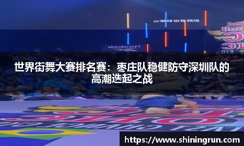 世界街舞大赛排名赛：枣庄队稳健防守深圳队的高潮迭起之战