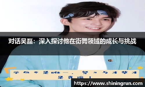 对话吴磊：深入探讨他在街舞领域的成长与挑战