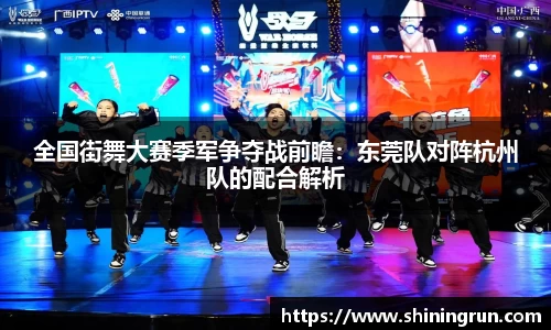 全国街舞大赛季军争夺战前瞻：东莞队对阵杭州队的配合解析