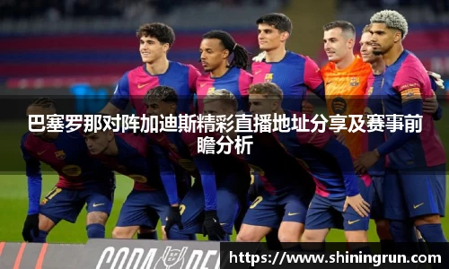 巴塞罗那对阵加迪斯精彩直播地址分享及赛事前瞻分析