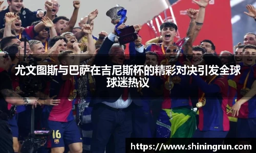 尤文图斯与巴萨在吉尼斯杯的精彩对决引发全球球迷热议