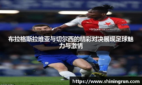 布拉格斯拉维亚与切尔西的精彩对决展现足球魅力与激情